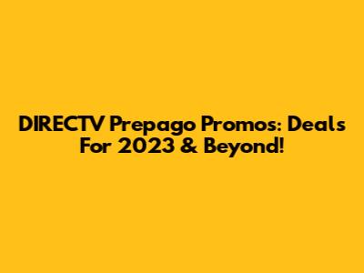 DIRECTV Prepago Promos: Deals For 2023 & Beyond!