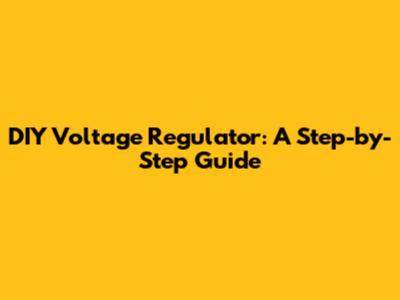 DIY Voltage Regulator: A Step-by-Step Guide