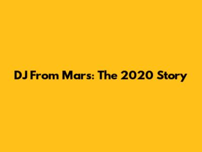 DJ From Mars: The 2020 Story