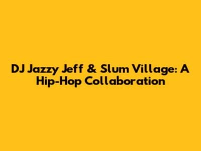 DJ Jazzy Jeff & Slum Village: A Hip-Hop Collaboration