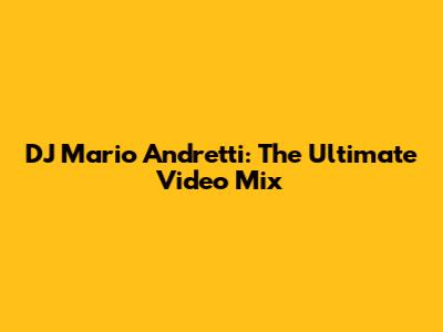 DJ Mario Andretti: The Ultimate Video Mix