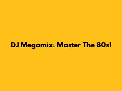 DJ Megamix: Master The 80s!