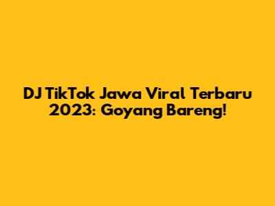 DJ TikTok Jawa Viral Terbaru 2023: Goyang Bareng!