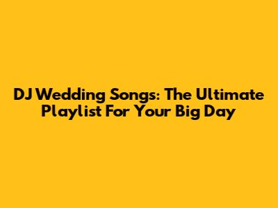 DJ Wedding Songs: The Ultimate Playlist For Your Big Day
