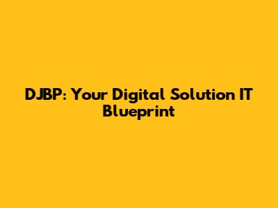 DJBP: Your Digital Solution IT Blueprint