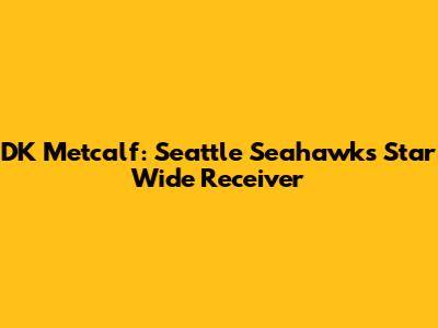 DK Metcalf: Seattle Seahawks' Star Wide Receiver