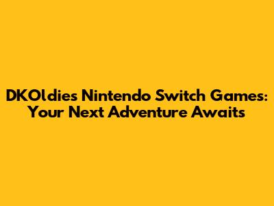 DKOldies Nintendo Switch Games: Your Next Adventure Awaits
