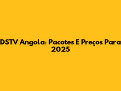 DSTV Angola: Pacotes E Preços Para 2025