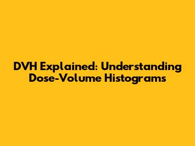 DVH Explained: Understanding Dose-Volume Histograms