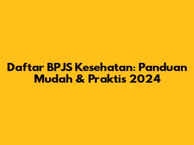 Daftar BPJS Kesehatan: Panduan Mudah & Praktis 2024
