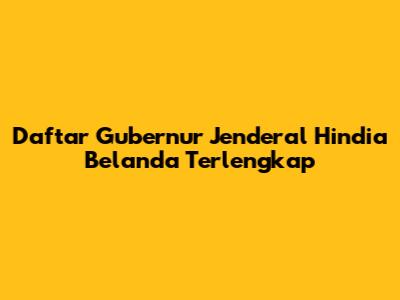 Daftar Gubernur Jenderal Hindia Belanda Terlengkap