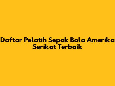 Daftar Pelatih Sepak Bola Amerika Serikat Terbaik