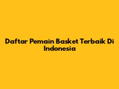 Daftar Pemain Basket Terbaik Di Indonesia