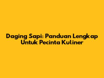Daging Sapi: Panduan Lengkap Untuk Pecinta Kuliner