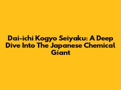 Dai-ichi Kogyo Seiyaku: A Deep Dive Into The Japanese Chemical Giant