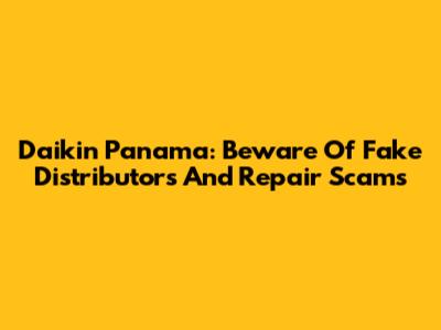Daikin Panama: Beware Of Fake Distributors And Repair Scams