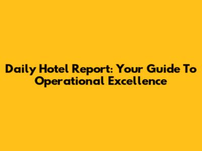 Daily Hotel Report: Your Guide To Operational Excellence