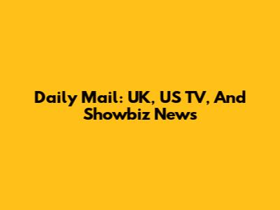 Daily Mail: UK, US TV, And Showbiz News