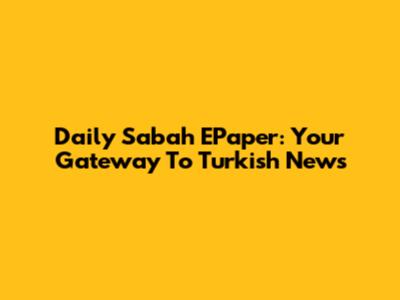 Daily Sabah EPaper: Your Gateway To Turkish News