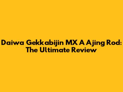 Daiwa Gekkabijin MX A Ajing Rod: The Ultimate Review