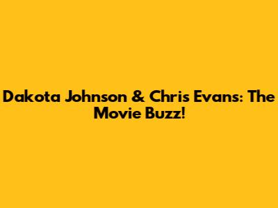 Dakota Johnson & Chris Evans: The Movie Buzz!