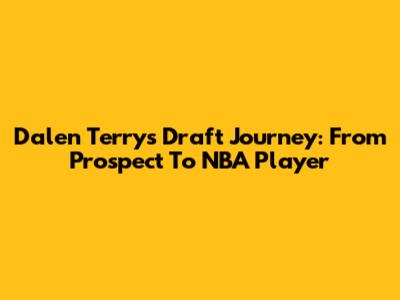 Dalen Terry's Draft Journey: From Prospect To NBA Player