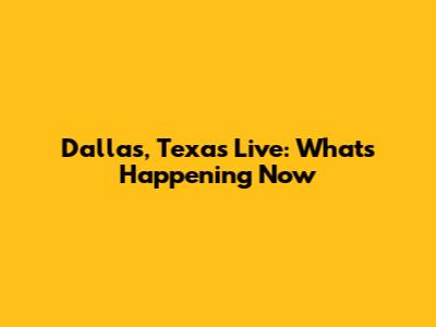 Dallas, Texas Live: What's Happening Now