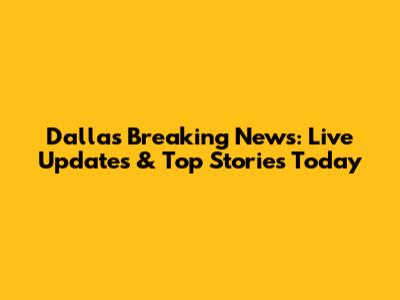 Dallas Breaking News: Live Updates & Top Stories Today