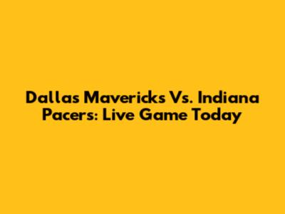 Dallas Mavericks Vs. Indiana Pacers: Live Game Today