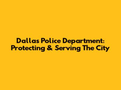 Dallas Police Department: Protecting & Serving The City