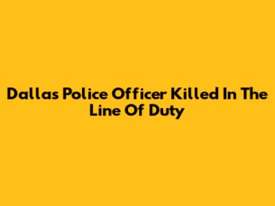 Dallas Police Officer Killed In The Line Of Duty