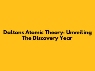 Dalton's Atomic Theory: Unveiling The Discovery Year