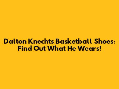 Dalton Knecht's Basketball Shoes: Find Out What He Wears!