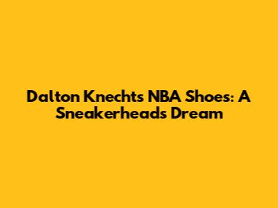 Dalton Knecht's NBA Shoes: A Sneakerhead's Dream