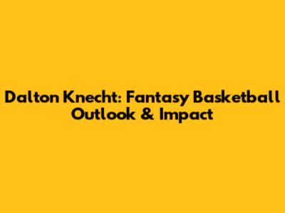 Dalton Knecht: Fantasy Basketball Outlook & Impact