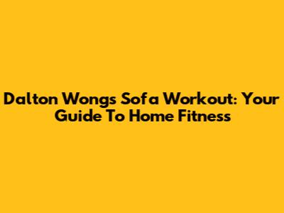 Dalton Wong's Sofa Workout: Your Guide To Home Fitness
