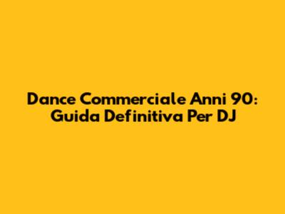 Dance Commerciale Anni '90: Guida Definitiva Per DJ