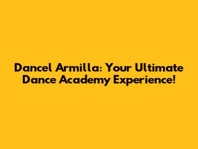 Dancel Armilla: Your Ultimate Dance Academy Experience!