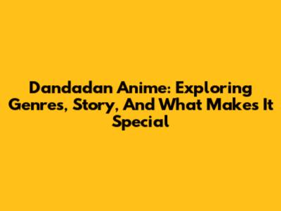 Dandadan Anime: Exploring Genres, Story, And What Makes It Special
