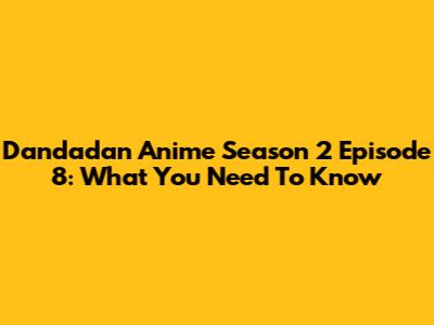 Dandadan Anime Season 2 Episode 8: What You Need To Know
