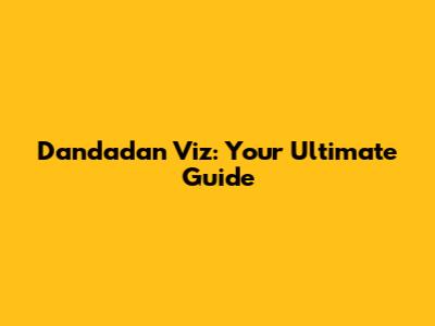 Dandadan Viz: Your Ultimate Guide