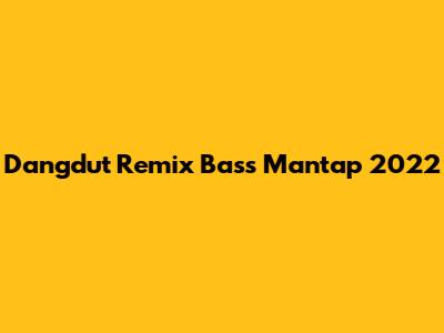 Dangdut Remix Bass Mantap 2022