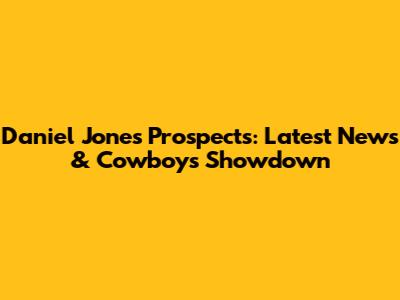Daniel Jones' Prospects: Latest News & Cowboys Showdown