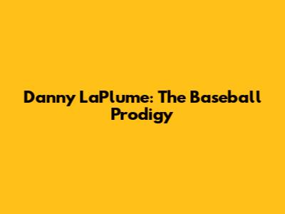 Danny LaPlume: The Baseball Prodigy