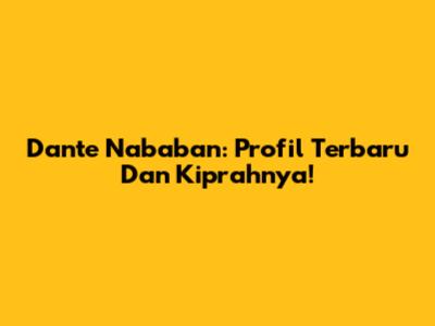 Dante Nababan: Profil Terbaru Dan Kiprahnya!