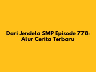 Dari Jendela SMP Episode 778: Alur Cerita Terbaru
