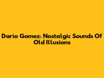 Dario Gomez: Nostalgic Sounds Of Old Illusions