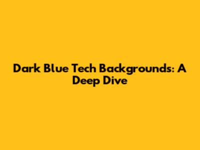 Dark Blue Tech Backgrounds: A Deep Dive