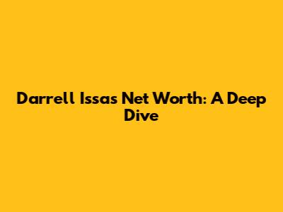 Darrell Issa's Net Worth: A Deep Dive