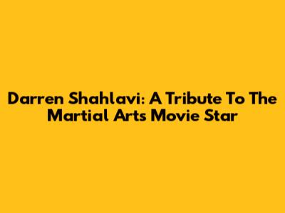 Darren Shahlavi: A Tribute To The Martial Arts Movie Star